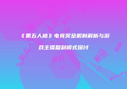 《第五人格》电竞奖金机制解析与游戏主播盈利模式探讨