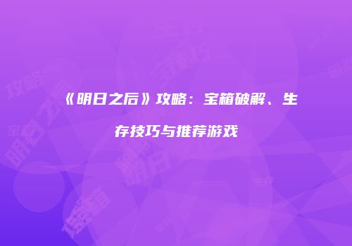 《明日之后》攻略：宝箱破解、生存技巧与推荐游戏
