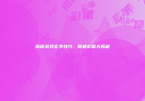 揭秘游戏玄学技巧：隐藏彩蛋大揭秘