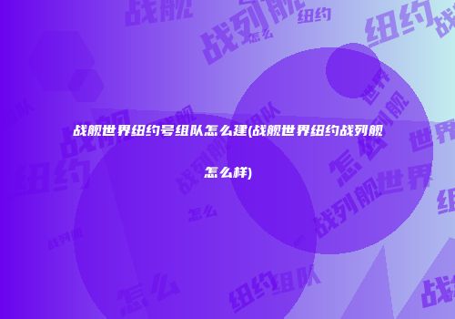 战舰世界纽约号组队怎么建(战舰世界纽约战列舰怎么样)