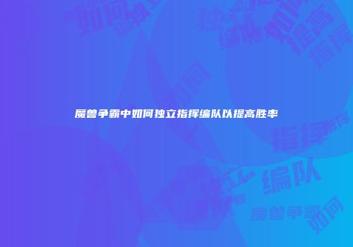 魔兽争霸中如何独立指挥编队以提高胜率