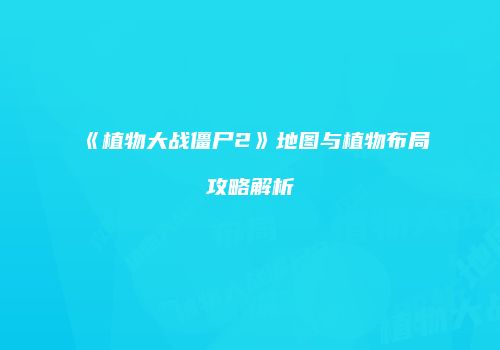 《植物大战僵尸2》地图与植物布局攻略解析