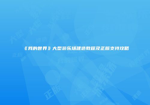 《我的世界》大型游乐场建造教程及正版支持攻略