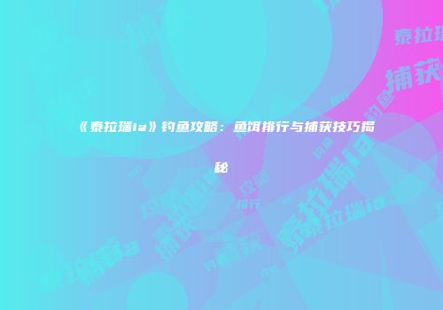《泰拉瑞ia》钓鱼攻略：鱼饵排行与捕获技巧揭秘