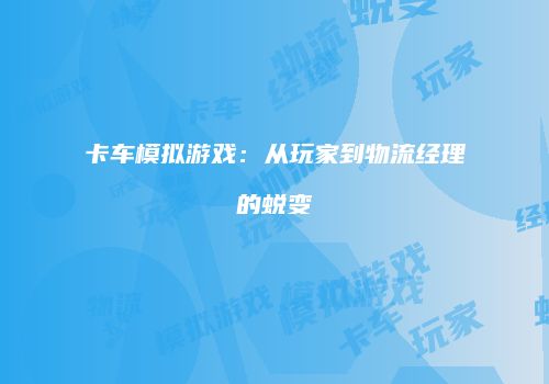 卡车模拟游戏：从玩家到物流经理的蜕变
