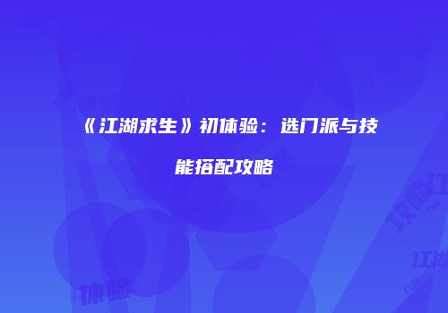 《江湖求生》初体验：选门派与技能搭配攻略