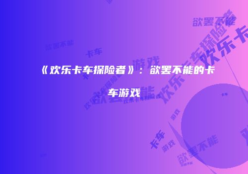 《欢乐卡车探险者》：欲罢不能的卡车游戏