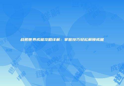 战舰世界成就攻略详解：掌握技巧轻松解锁成就