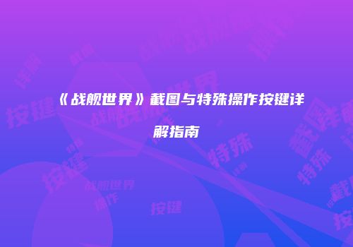 《战舰世界》截图与特殊操作按键详解指南