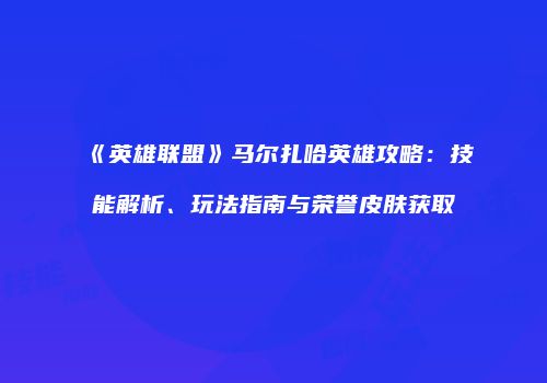 《英雄联盟》马尔扎哈英雄攻略：技能解析、玩法指南与荣誉皮肤获取
