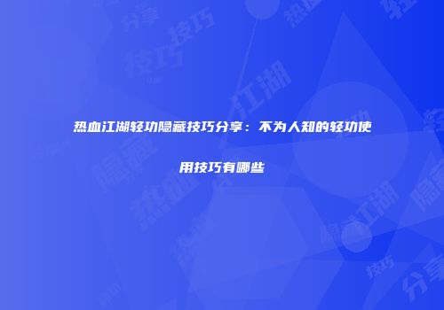 热血江湖轻功隐藏技巧分享：不为人知的轻功使用技巧有哪些