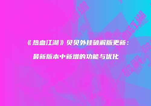 《热血江湖》贝贝外挂破解版更新：最新版本中新增的功能与优化