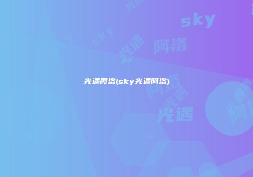 光遇霞洛(sky光遇阿洛)