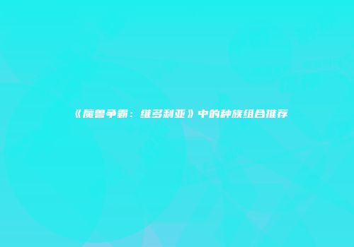 《魔兽争霸：维多利亚》中的种族组合推荐