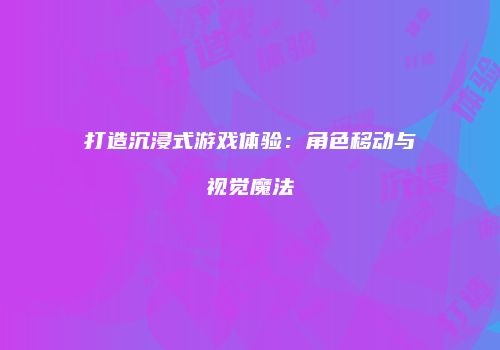 打造沉浸式游戏体验：角色移动与视觉魔法