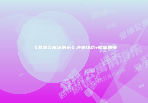 《爱情公寓消消乐》通关攻略+隐藏剧情