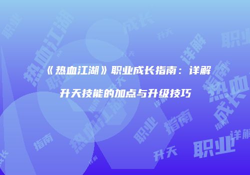 《热血江湖》职业成长指南：详解升天技能的加点与升级技巧