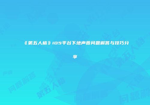 《第五人格》iOS平台下地声音问题解答与技巧分享