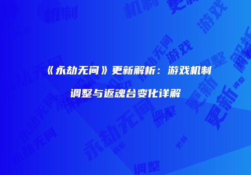 《永劫无间》更新解析：游戏机制调整与返魂台变化详解