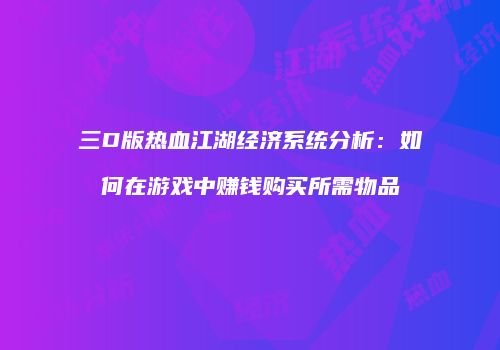 三D版热血江湖经济系统分析:如何在游戏中赚钱购买所需物品