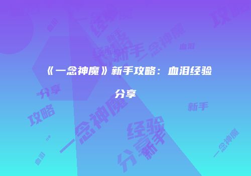 《一念神魔》新手攻略：血泪经验分享