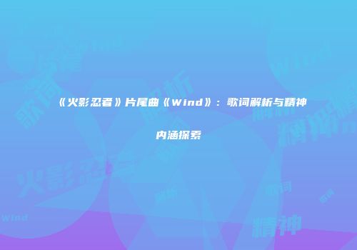 《火影忍者》片尾曲《Wind》：歌词解析与精神内涵探索
