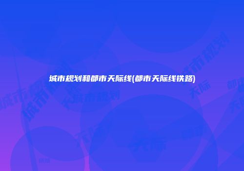 城市规划和都市天际线(都市天际线铁路)