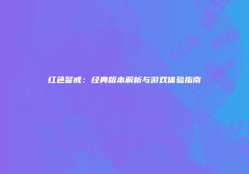 红色警戒：经典版本解析与游戏体验指南