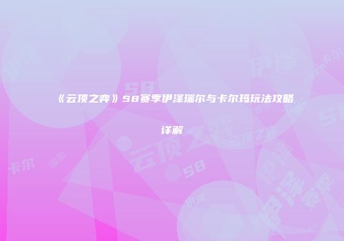 《云顶之弈》S8赛季伊泽瑞尔与卡尔玛玩法攻略详解