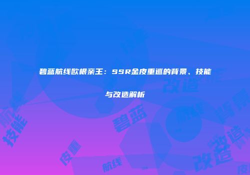 碧蓝航线欧根亲王：SSR金皮重巡的背景、技能与改造解析