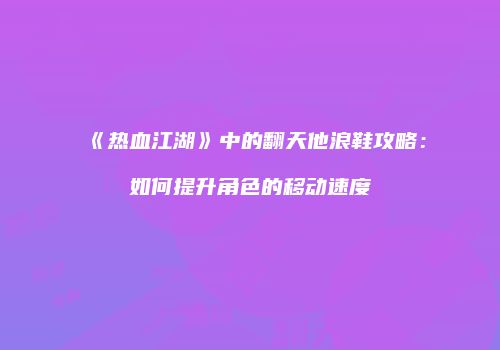 《热血江湖》中的翻天他浪鞋攻略：如何提升角色的移动速度