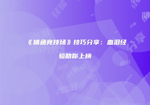 《捕鱼竞技场》技巧分享：血泪经验助你上榜