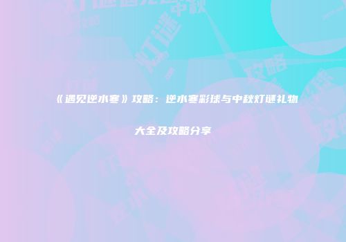 《遇见逆水寒》攻略：逆水寒彩球与中秋灯谜礼物大全及攻略分享