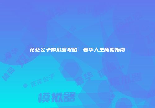 花花公子模拟器攻略：奢华人生体验指南