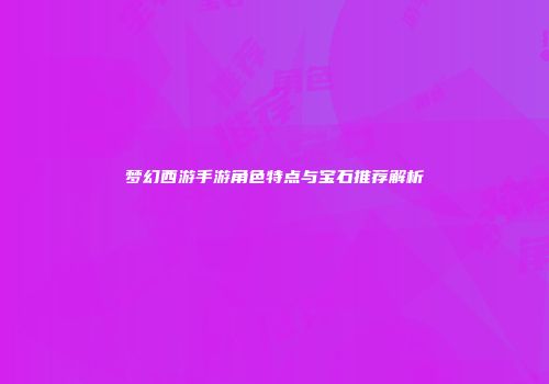 梦幻西游手游角色特点与宝石推荐解析