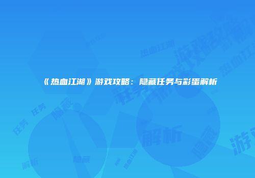 《热血江湖》游戏攻略：隐藏任务与彩蛋解析