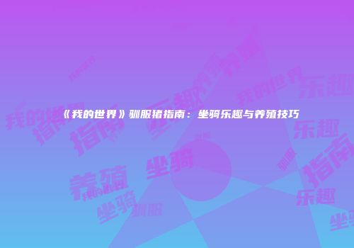 《我的世界》驯服猪指南：坐骑乐趣与养殖技巧