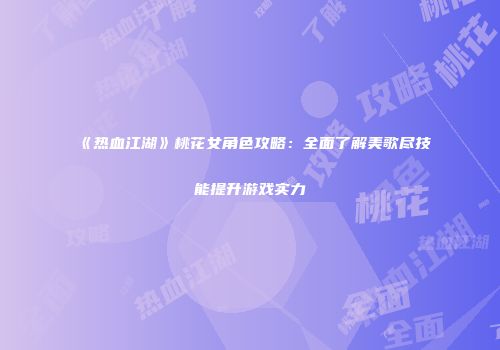 《热血江湖》桃花女角色攻略：全面了解美歌尽技能提升游戏实力