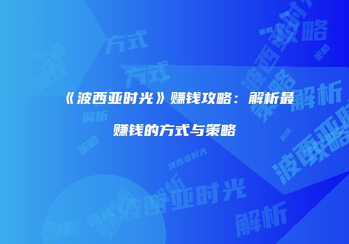 《波西亚时光》赚钱攻略：解析最赚钱的方式与策略