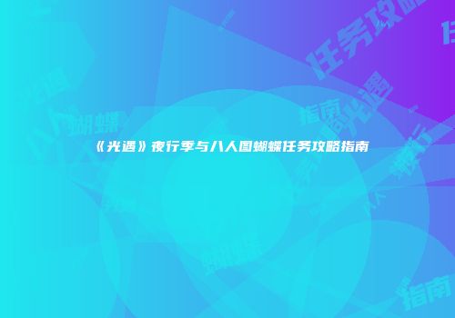 《光遇》夜行季与八人图蝴蝶任务攻略指南