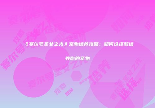 《赛尔号圣女之光》宠物培养攻略：如何选择和培养你的宠物
