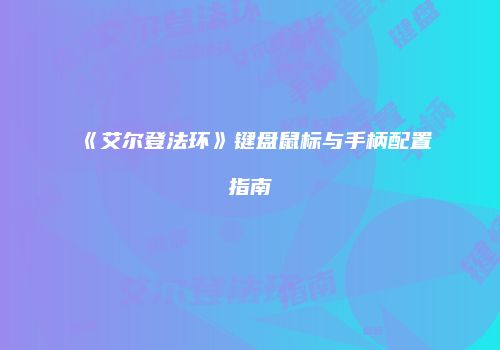 《艾尔登法环》键盘鼠标与手柄配置指南