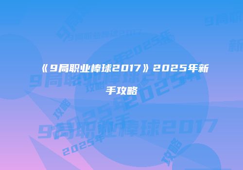 《9局职业棒球2017》2025年新手攻略