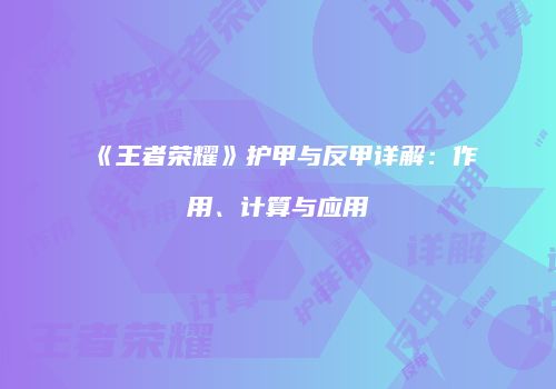 《王者荣耀》护甲与反甲详解：作用、计算与应用