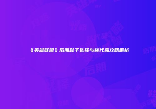 《英雄联盟》后期鞋子选择与替代品攻略解析