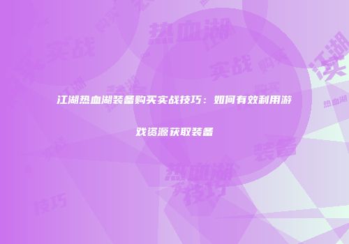 江湖热血湖装备购买实战技巧:如何有效利用游戏资源获取装备