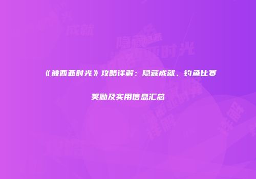 《波西亚时光》攻略详解：隐藏成就、钓鱼比赛奖励及实用信息汇总
