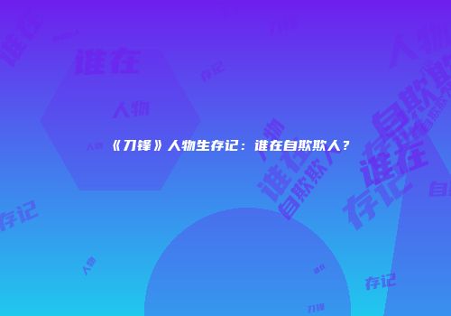 《刀锋》人物生存记：谁在自欺欺人？