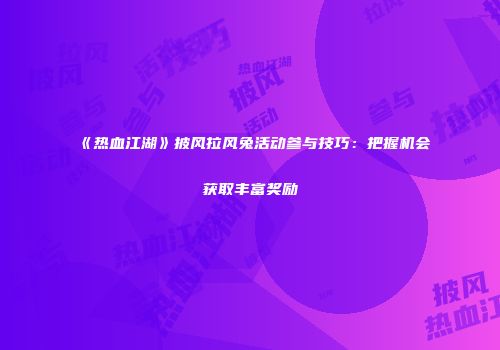 《热血江湖》披风拉风兔活动参与技巧：把握机会获取丰富奖励