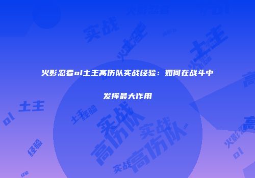 火影忍者ol土主高伤队实战经验：如何在战斗中发挥最大作用